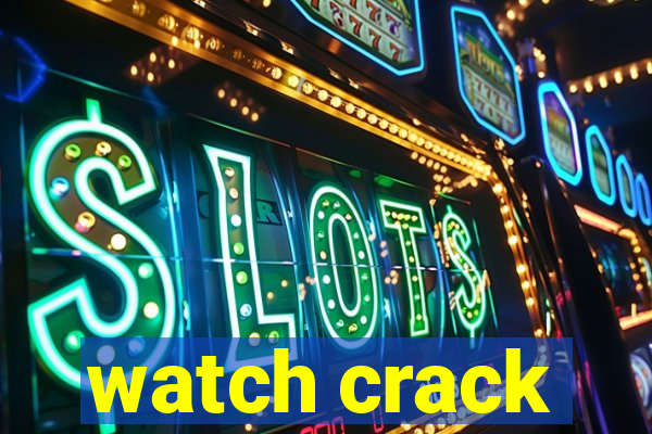 watch crack